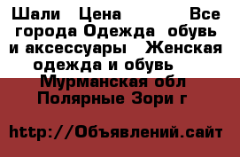 Шали › Цена ­ 3 000 - Все города Одежда, обувь и аксессуары » Женская одежда и обувь   . Мурманская обл.,Полярные Зори г.